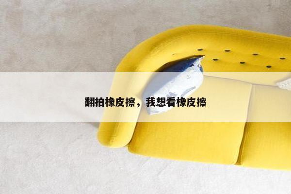 翻拍橡皮擦，我想看橡皮擦