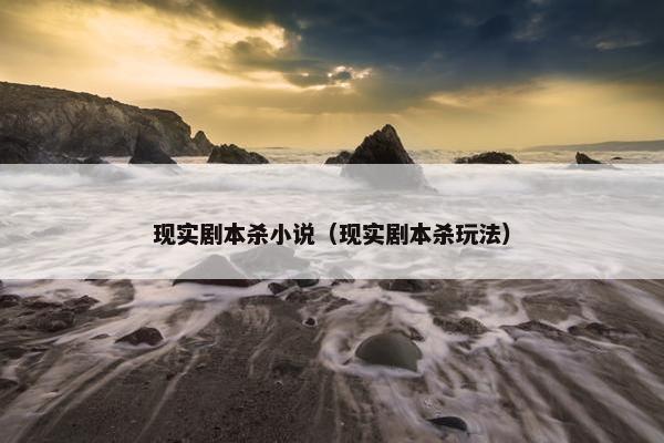 现实剧本杀小说（现实剧本杀玩法）