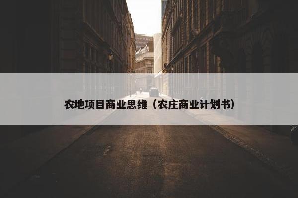 农地项目商业思维（农庄商业计划书）