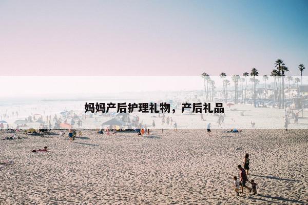 妈妈产后护理礼物，产后礼品