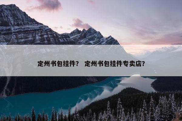 定州书包挂件? 定州书包挂件专卖店? 定州书包挂件? 定州书包挂件专卖店?