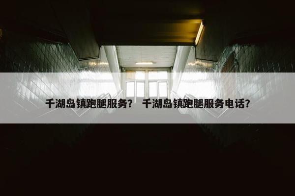 千湖岛镇跑腿服务？ 千湖岛镇跑腿服务电话？