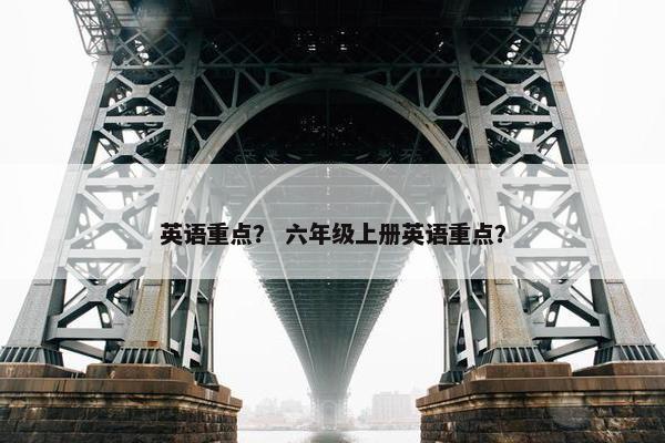 英语重点? 六年级上册英语重点? 英语重点? 六年级上册英语重点?
