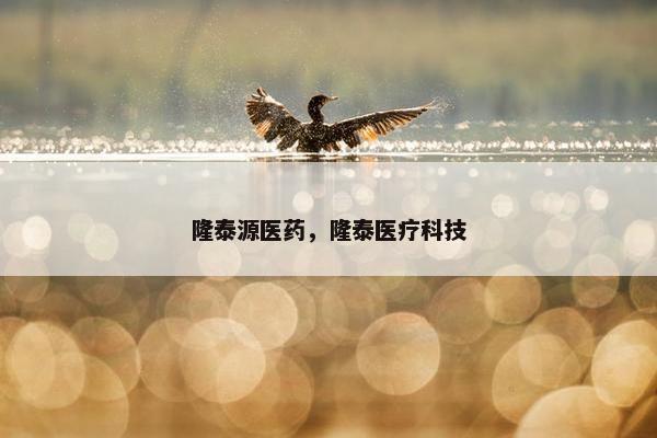 隆泰源医药，隆泰医疗科技