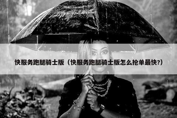 快服务跑腿骑士版（快服务跑腿骑士版怎么抢单最快?）
