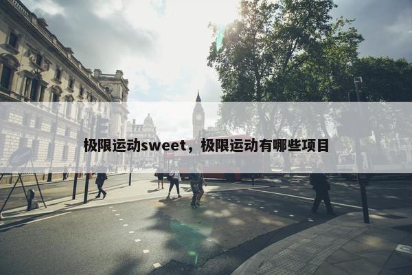 极限运动sweet，极限运动有哪些项目