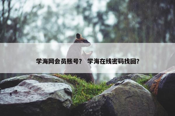 学海网会员账号？ 学海在线密码找回？