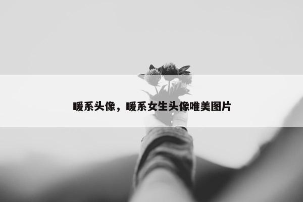 暖系头像，暖系女生头像唯美图片