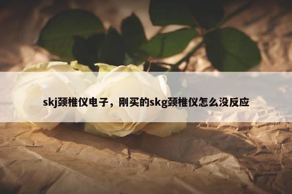 skj颈椎仪电子，刚买的skg颈椎仪怎么没反应