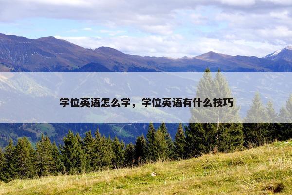 学位英语怎么学,学位英语有什么技巧 学位英语怎么学,学位英语有什么技巧