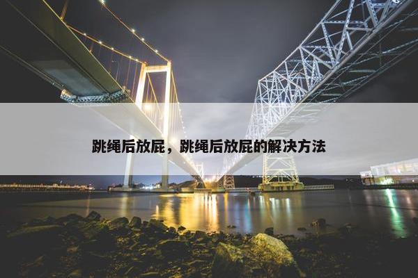 跳绳后放屁，跳绳后放屁的解决方法