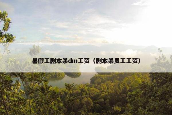 暑假工剧本杀dm工资（剧本杀员工工资）