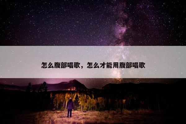 怎么腹部唱歌，怎么才能用腹部唱歌
