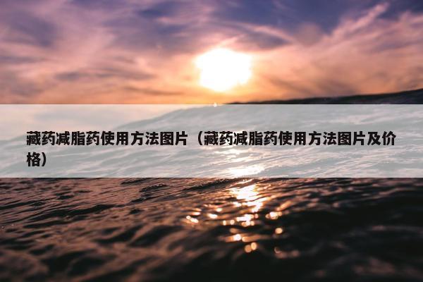 藏药减脂药使用方法图片（藏药减脂药使用方法图片及价格）