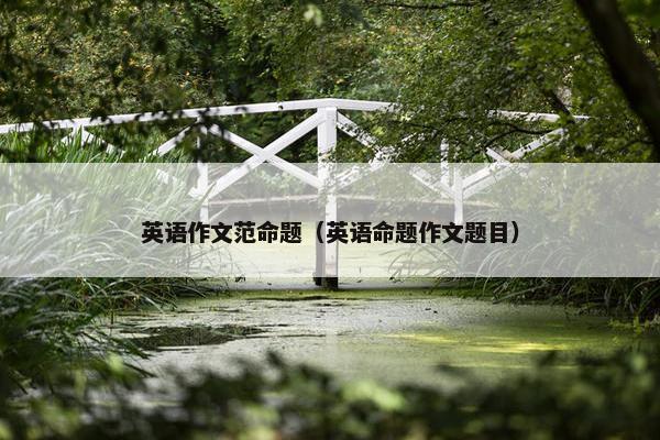 英语作文范命题（英语命题作文题目）