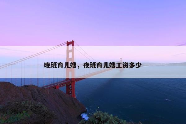 晚班育儿嫂，夜班育儿嫂工资多少