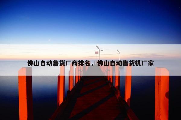 佛山自动售货厂商排名，佛山自动售货机厂家