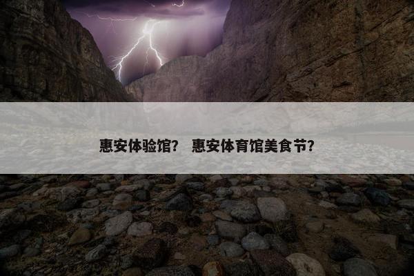 惠安体验馆？ 惠安体育馆美食节？