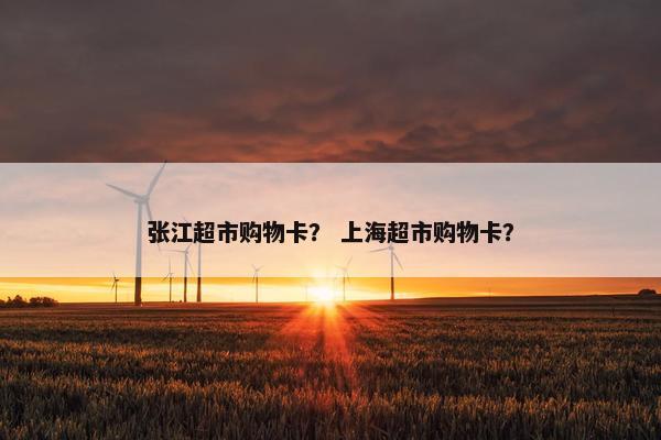 张江超市购物卡？ 上海超市购物卡？