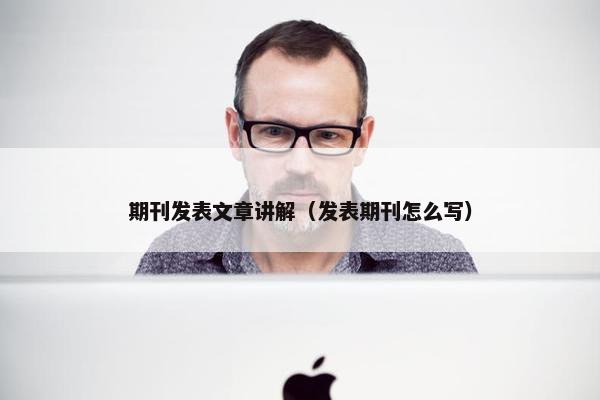 期刊发表文章讲解（发表期刊怎么写）