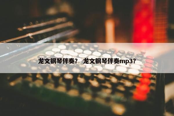 龙文钢琴伴奏？ 龙文钢琴伴奏mp3？
