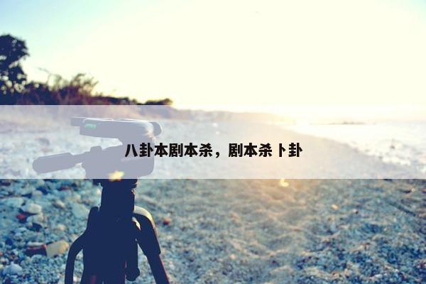 八卦本剧本杀，剧本杀卜卦