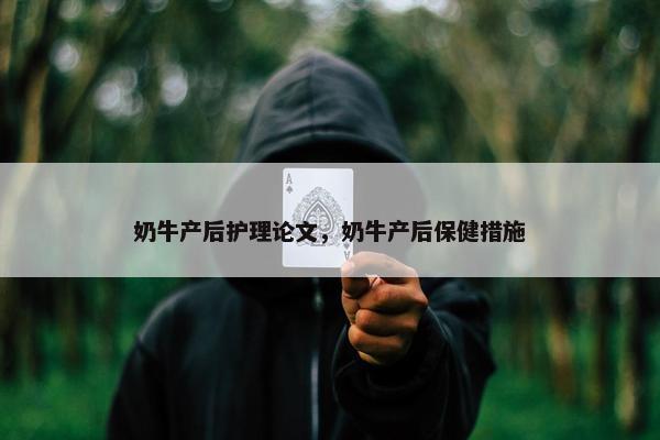奶牛产后护理论文，奶牛产后保健措施