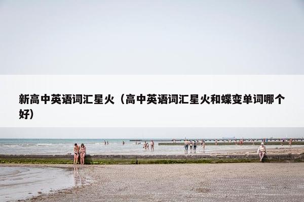 新高中英语词汇星火（高中英语词汇星火和蝶变单词哪个好）