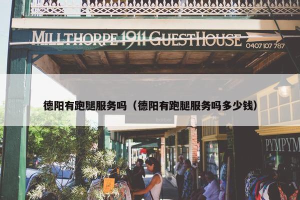 德阳有跑腿服务吗(德阳有跑腿服务吗多少钱) 德阳有跑腿服务吗(德阳有跑腿服务吗多少钱)