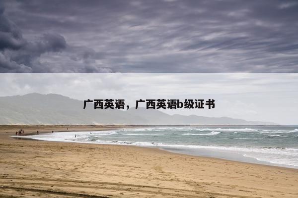 广西英语,广西英语b级证书 广西英语,广西英语b级证书