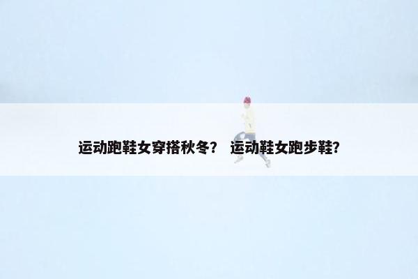 运动跑鞋女穿搭秋冬？ 运动鞋女跑步鞋？