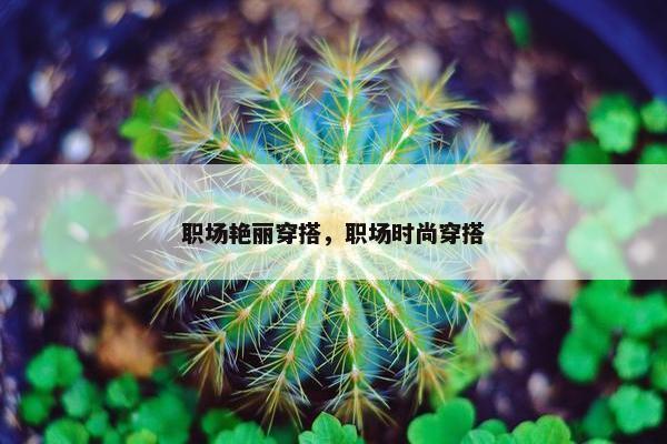 职场艳丽穿搭，职场时尚穿搭