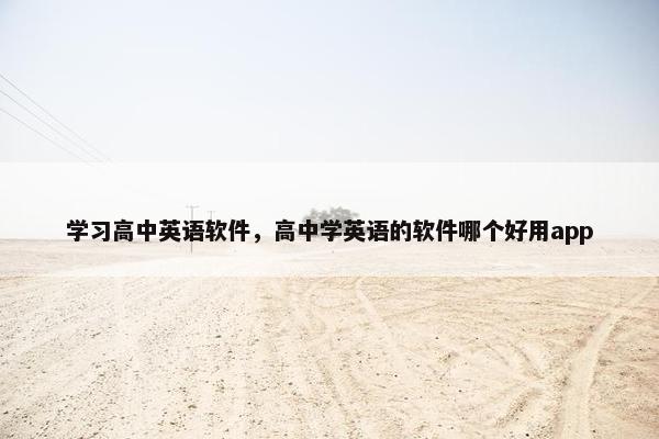 学习高中英语软件,高中学英语的软件哪个好用app 学习高中英语软件,高中学英语的软件哪个好用app