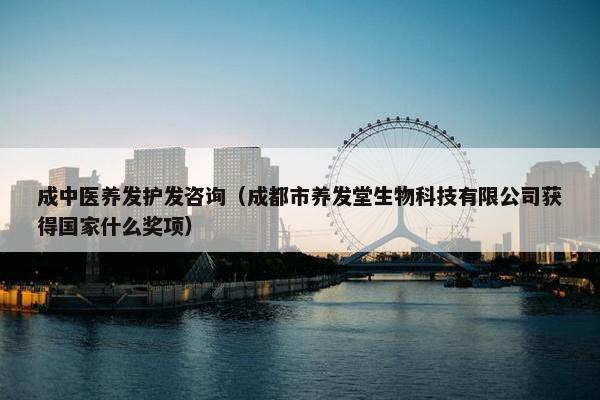 成中医养发护发咨询（成都市养发堂生物科技有限公司获得国家什么奖项）