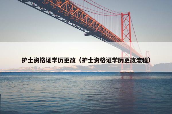 护士资格证学历更改(护士资格证学历更改流程) 护士资格证学历更改(护士资格证学历更改流程)
