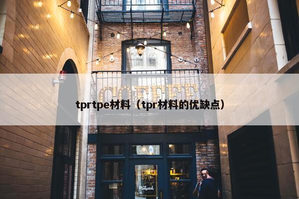 tprtpe材料（tpr材料的优缺点）