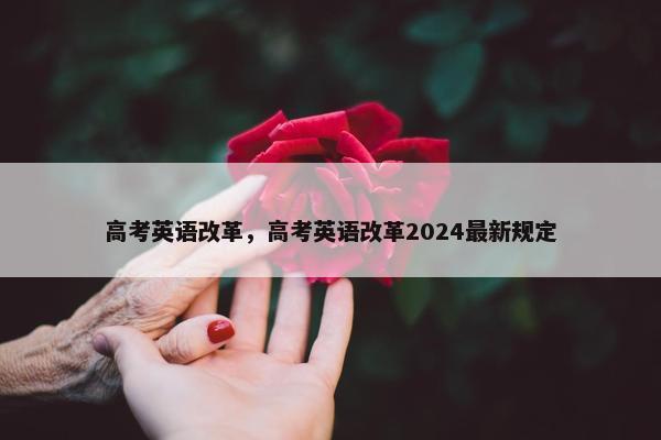 高考英语改革，高考英语改革2024最新规定
