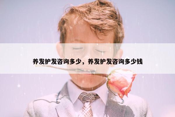 养发护发咨询多少，养发护发咨询多少钱