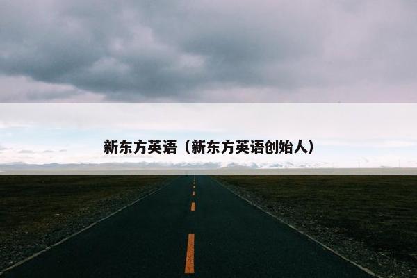 新东方英语(新东方英语创始人) 新东方英语(新东方英语创始人)