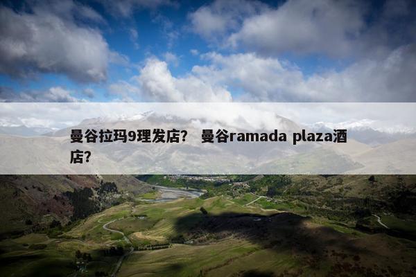 曼谷拉玛9理发店？ 曼谷ramada plaza酒店？