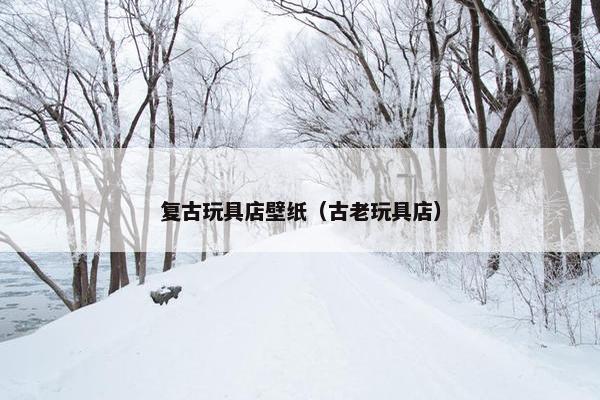 复古玩具店壁纸(古老玩具店) 复古玩具店壁纸(古老玩具店)