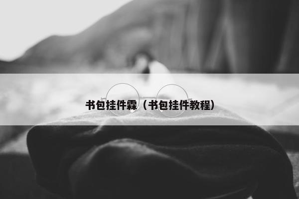 书包挂件霖（书包挂件教程）