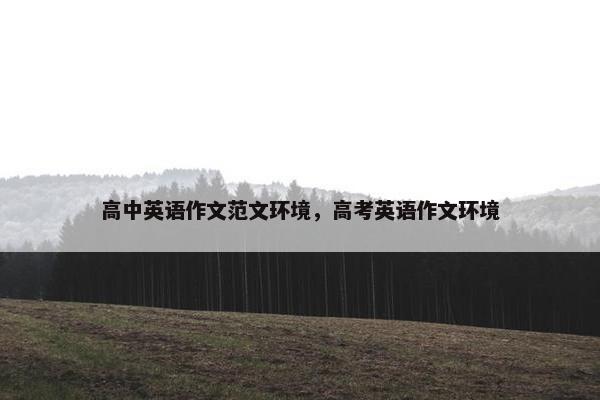 高中英语作文范文环境，高考英语作文环境