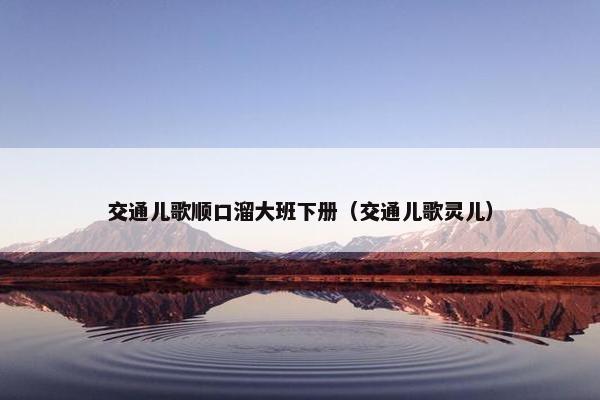 交通儿歌顺口溜大班下册（交通儿歌灵儿）