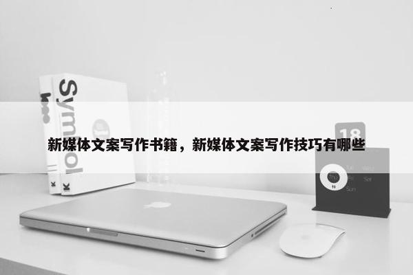 新媒体文案写作书籍，新媒体文案写作技巧有哪些