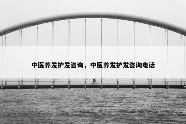 中医养发护发咨询，中医养发护发咨询电话