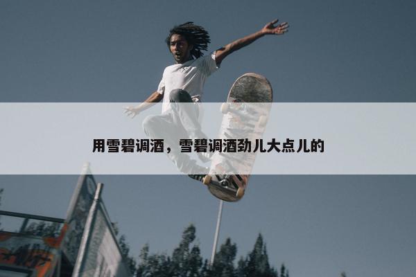 用雪碧调酒,雪碧调酒劲儿大点儿的 用雪碧调酒,雪碧调酒劲儿大点儿的