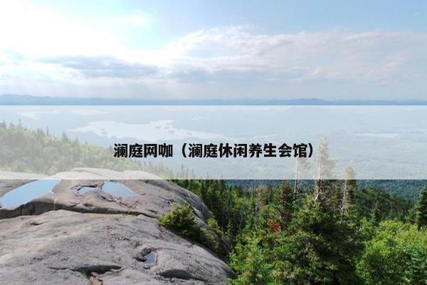 澜庭网咖(澜庭休闲养生会馆) 澜庭网咖(澜庭休闲养生会馆)
