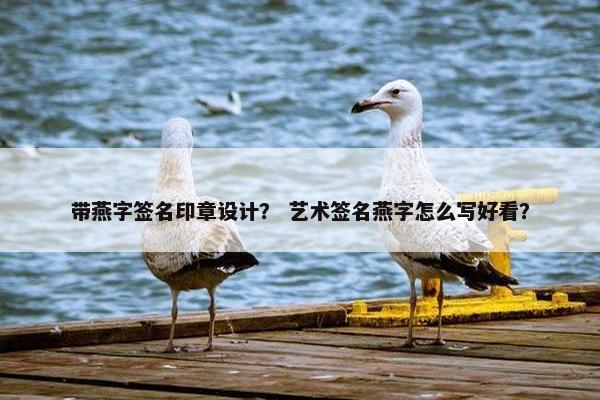 带燕字签名印章设计? 艺术签名燕字怎么写好看? 带燕字签名印章设计? 艺术签名燕字怎么写好看?