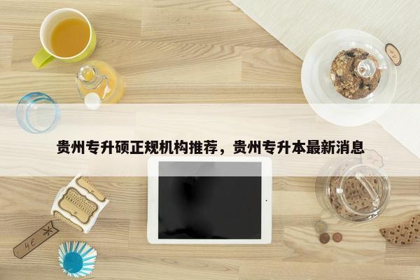 贵州专升硕正规机构推荐，贵州专升本最新消息